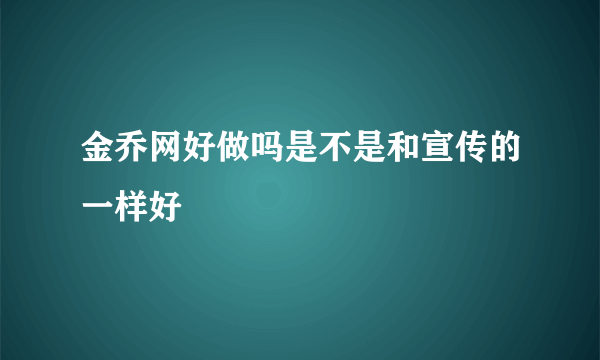 金乔网好做吗是不是和宣传的一样好