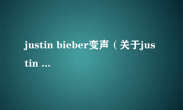 justin bieber变声（关于justin bieber变声的简介）