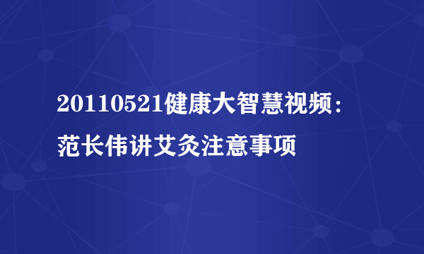 20110521健康大智慧视频：范长伟讲艾灸注意事项