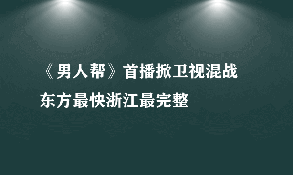 《男人帮》首播掀卫视混战 东方最快浙江最完整