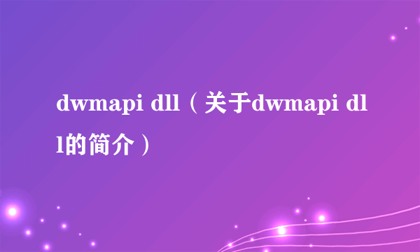 dwmapi dll（关于dwmapi dll的简介）