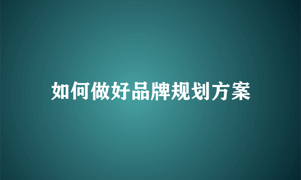 如何做好品牌规划方案