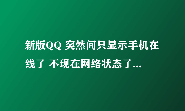 新版QQ 突然间只显示手机在线了 不现在网络状态了怎么回事？