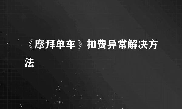 《摩拜单车》扣费异常解决方法