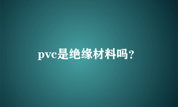 pvc是绝缘材料吗？