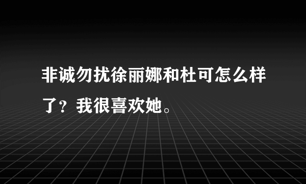 非诚勿扰徐丽娜和杜可怎么样了？我很喜欢她。