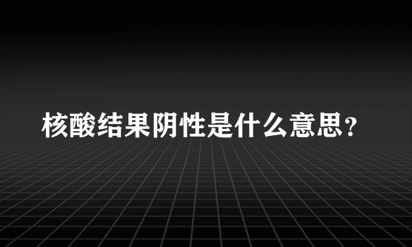 核酸结果阴性是什么意思？