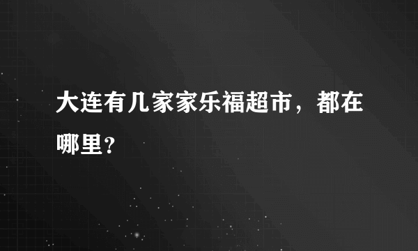 大连有几家家乐福超市，都在哪里？