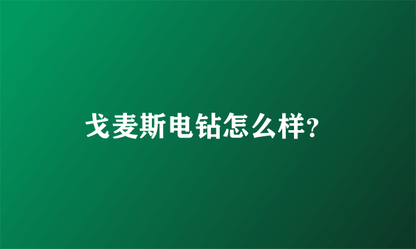 戈麦斯电钻怎么样？