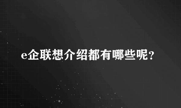 e企联想介绍都有哪些呢？