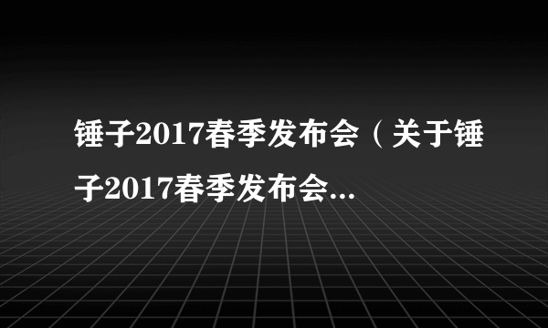 锤子2017春季发布会（关于锤子2017春季发布会的简介）