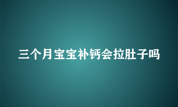 三个月宝宝补钙会拉肚子吗