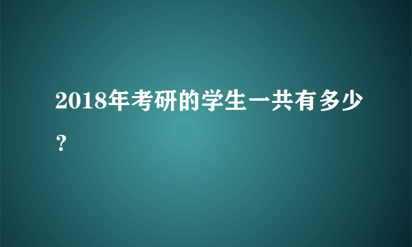 2018年考研的学生一共有多少？