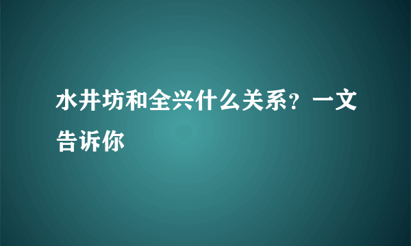 水井坊和全兴什么关系？一文告诉你