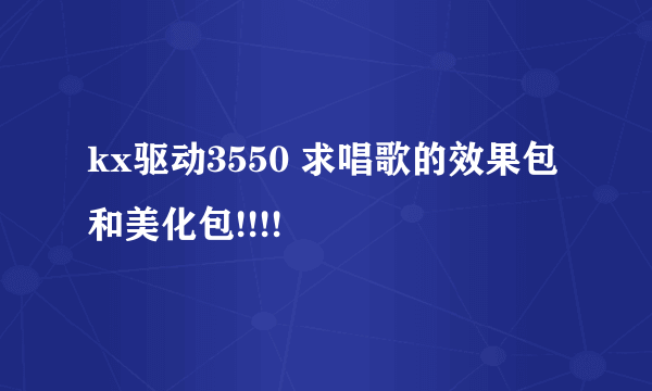 kx驱动3550 求唱歌的效果包和美化包!!!!