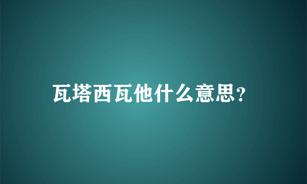 瓦塔西瓦他什么意思？