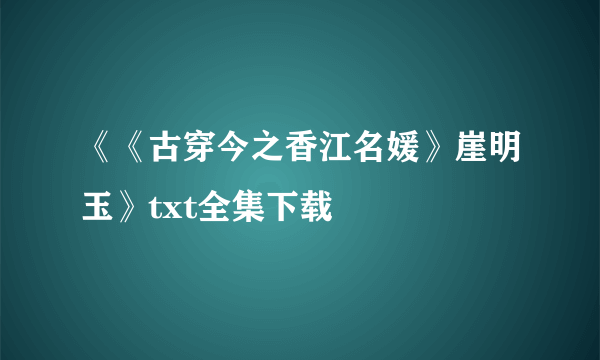 《《古穿今之香江名媛》崖明玉》txt全集下载