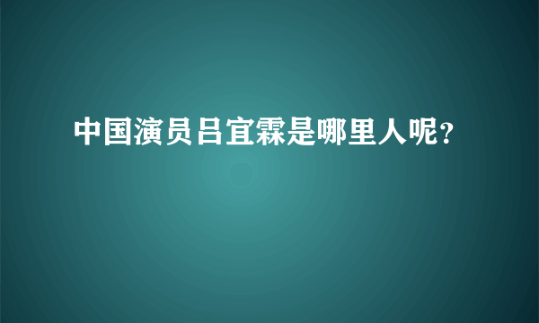 中国演员吕宜霖是哪里人呢？