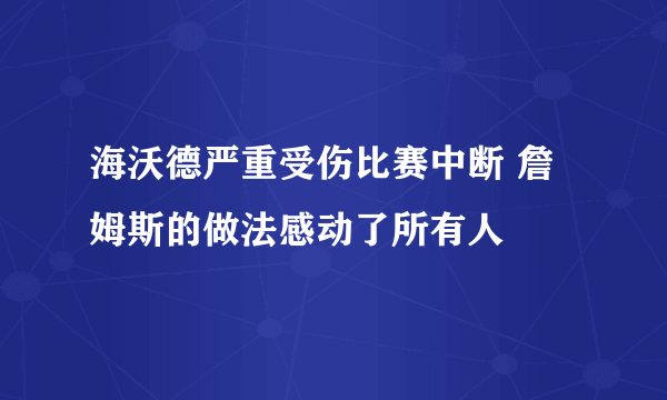 海沃德严重受伤比赛中断 詹姆斯的做法感动了所有人