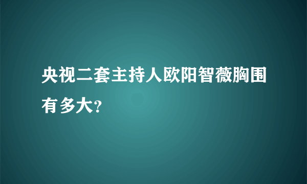 央视二套主持人欧阳智薇胸围有多大？