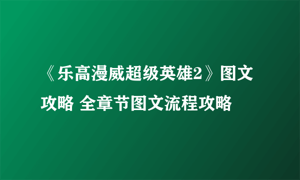 《乐高漫威超级英雄2》图文攻略 全章节图文流程攻略