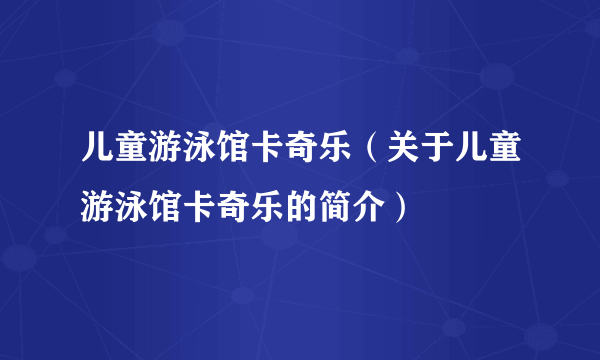 儿童游泳馆卡奇乐（关于儿童游泳馆卡奇乐的简介）