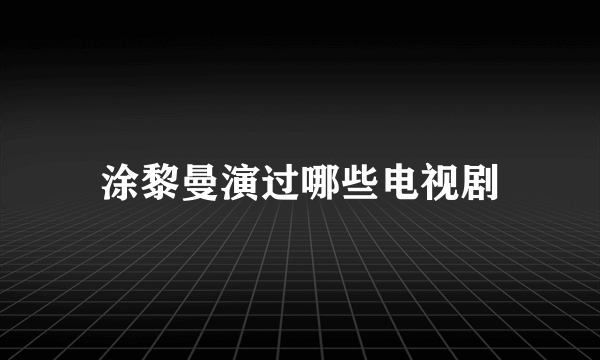 涂黎曼演过哪些电视剧