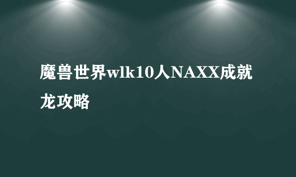 魔兽世界wlk10人NAXX成就龙攻略