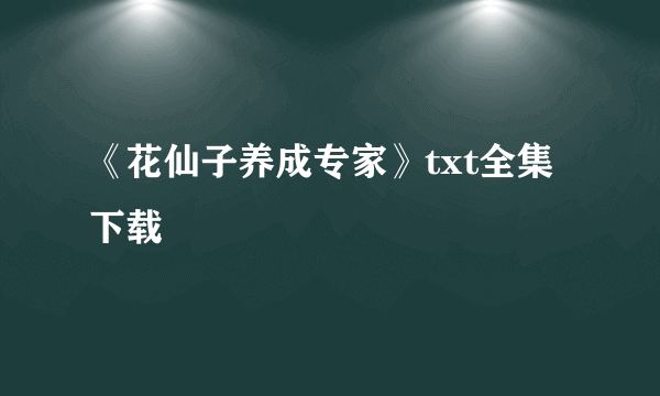 《花仙子养成专家》txt全集下载