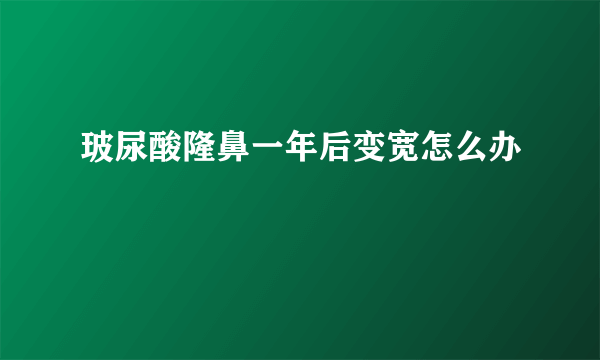 玻尿酸隆鼻一年后变宽怎么办