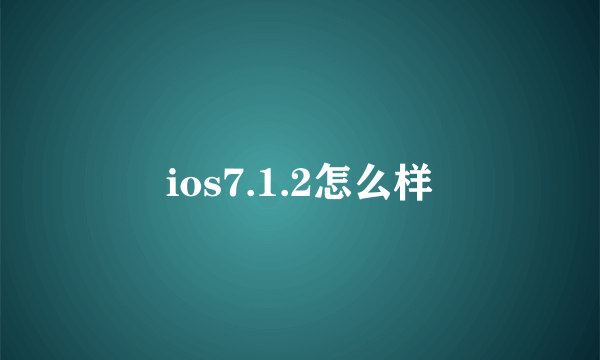 ios7.1.2怎么样