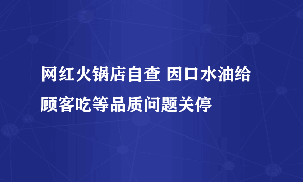 网红火锅店自查 因口水油给顾客吃等品质问题关停