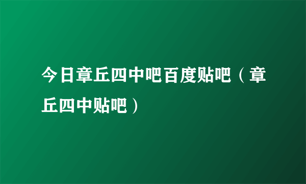 今日章丘四中吧百度贴吧（章丘四中贴吧）