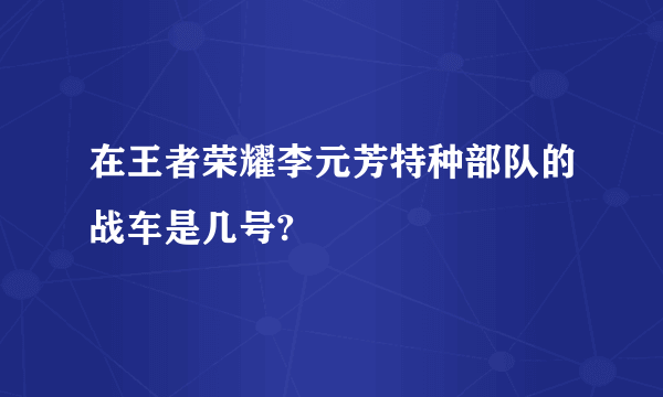 在王者荣耀李元芳特种部队的战车是几号?