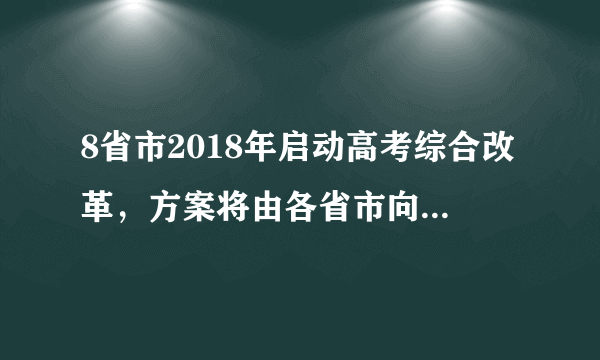 8省市2018年启动高考综合改革，方案将由各省市向社会发布