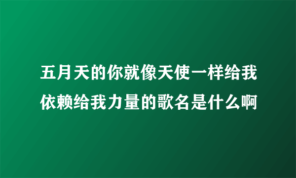 五月天的你就像天使一样给我依赖给我力量的歌名是什么啊