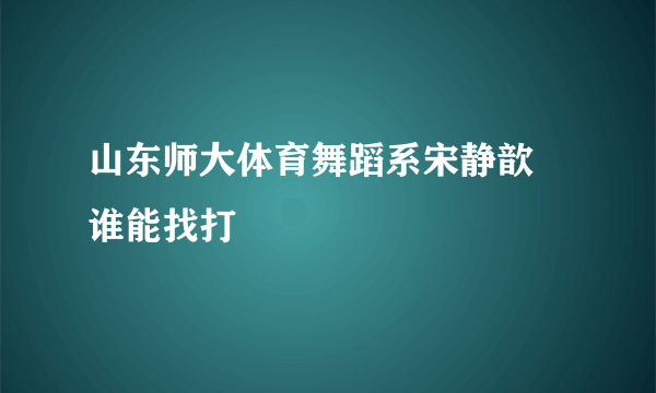 山东师大体育舞蹈系宋静歆 谁能找打