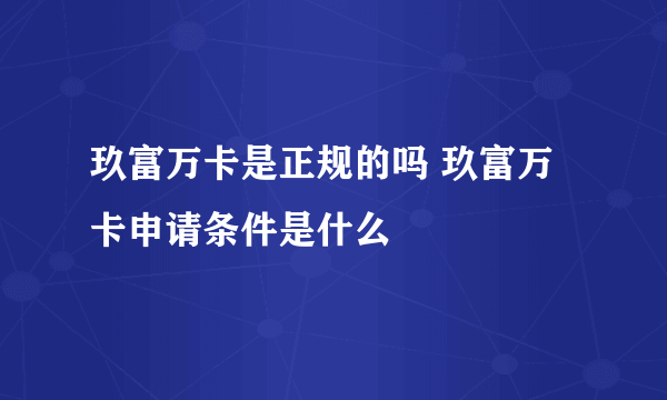 玖富万卡是正规的吗 玖富万卡申请条件是什么