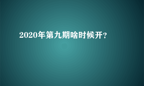 2020年第九期啥时候开？