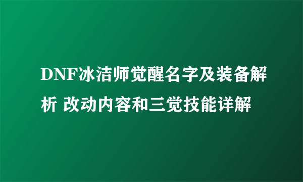 DNF冰洁师觉醒名字及装备解析 改动内容和三觉技能详解