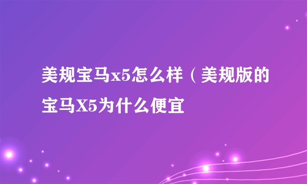 美规宝马x5怎么样（美规版的宝马X5为什么便宜