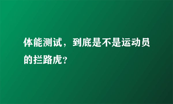 体能测试，到底是不是运动员的拦路虎？