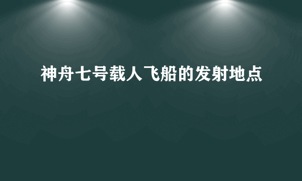 神舟七号载人飞船的发射地点