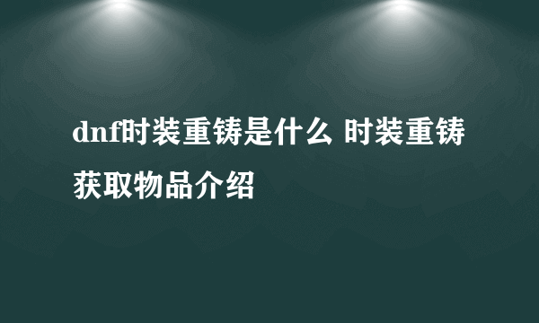 dnf时装重铸是什么 时装重铸获取物品介绍