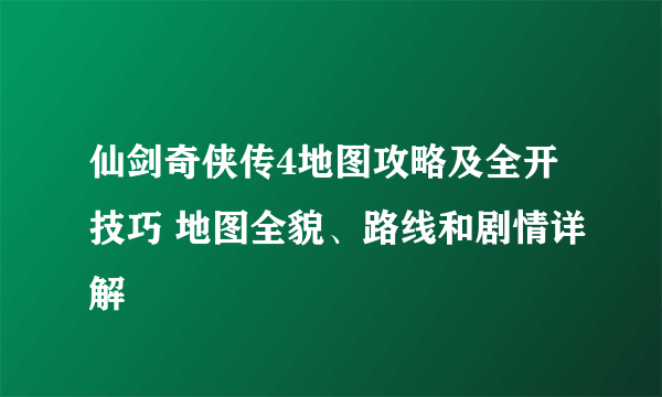 仙剑奇侠传4地图攻略及全开技巧 地图全貌、路线和剧情详解