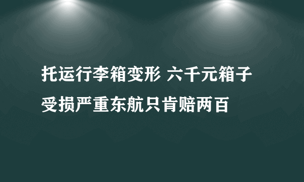 托运行李箱变形 六千元箱子受损严重东航只肯赔两百