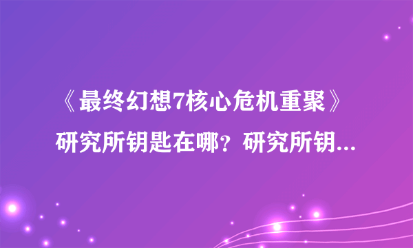 《最终幻想7核心危机重聚》研究所钥匙在哪？研究所钥匙位置分享