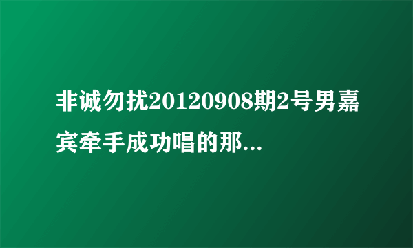 非诚勿扰20120908期2号男嘉宾牵手成功唱的那首是什么歌