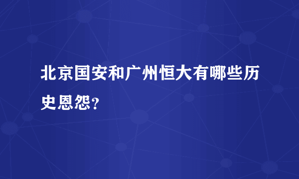 北京国安和广州恒大有哪些历史恩怨？