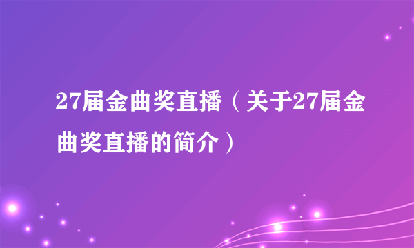 27届金曲奖直播（关于27届金曲奖直播的简介）